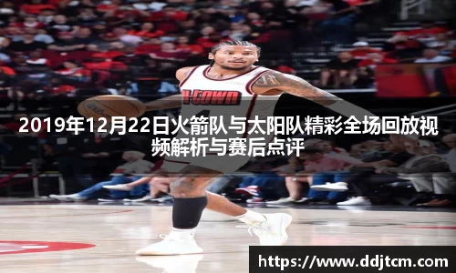 2019年12月22日火箭队与太阳队精彩全场回放视频解析与赛后点评