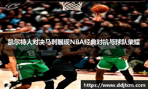 凯尔特人对决马刺展现NBA经典对抗与球队荣耀