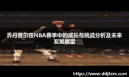 乔丹普尔在NBA赛季中的成长与挑战分析及未来发展展望
