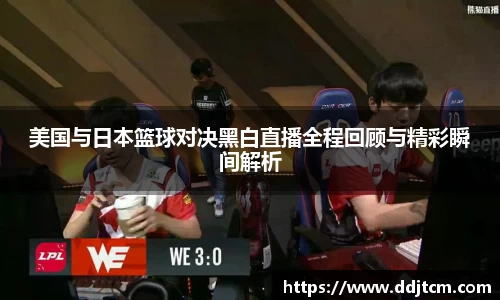 美国与日本篮球对决黑白直播全程回顾与精彩瞬间解析