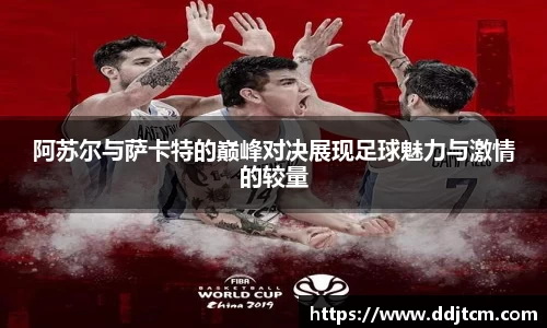 阿苏尔与萨卡特的巅峰对决展现足球魅力与激情的较量